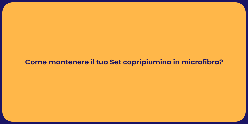 Come mantenere il tuo Set copripiumino in microfibra?