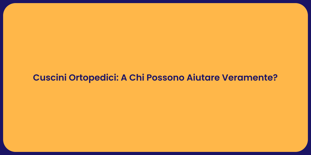 Cuscini Ortopedici: A Chi Possono Aiutare Veramente?