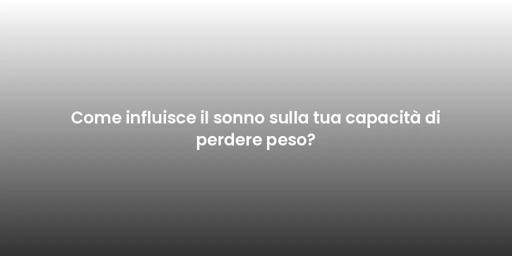 Come influisce il sonno sulla tua capacità di perdere peso?