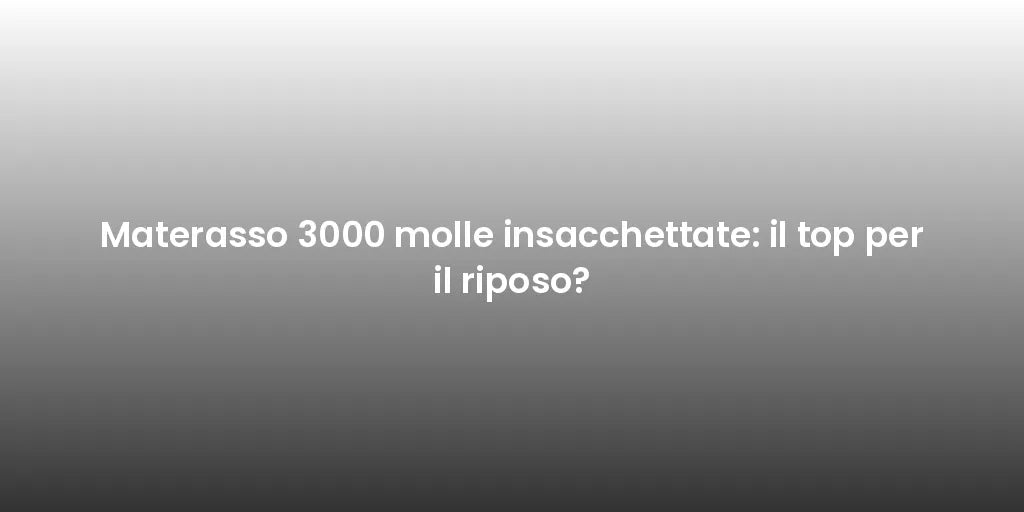 Materasso 3000 molle insacchettate: il top per il riposo?