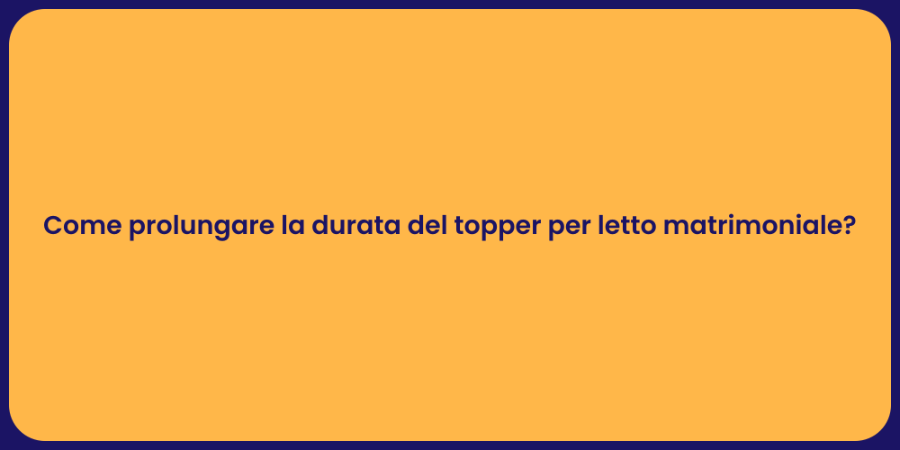 Come prolungare la durata del topper per letto matrimoniale?