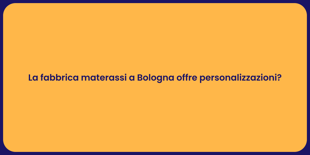 La fabbrica materassi a Bologna offre personalizzazioni?