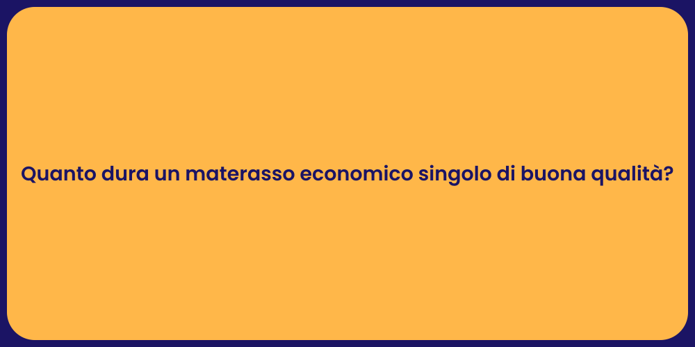 Quanto dura un materasso economico singolo di buona qualità?