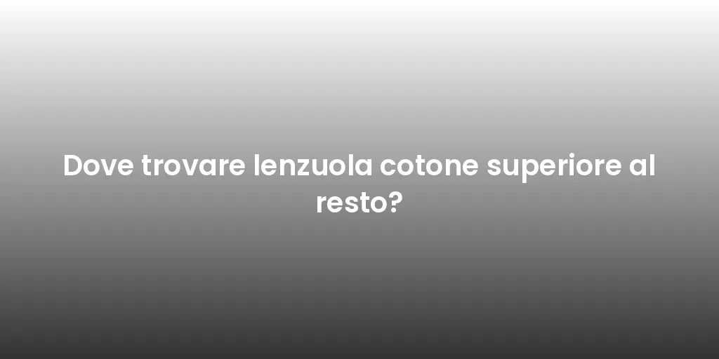 Dove trovare lenzuola cotone superiore al resto?