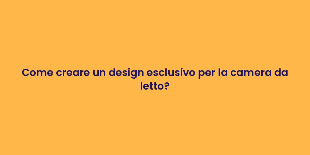 Come creare un design esclusivo per la camera da letto?