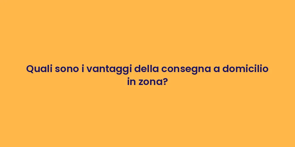 Quali sono i vantaggi della consegna a domicilio in zona?