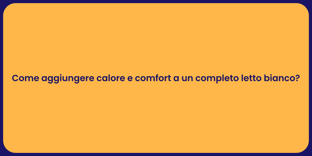 Come aggiungere calore e comfort a un completo letto bianco?