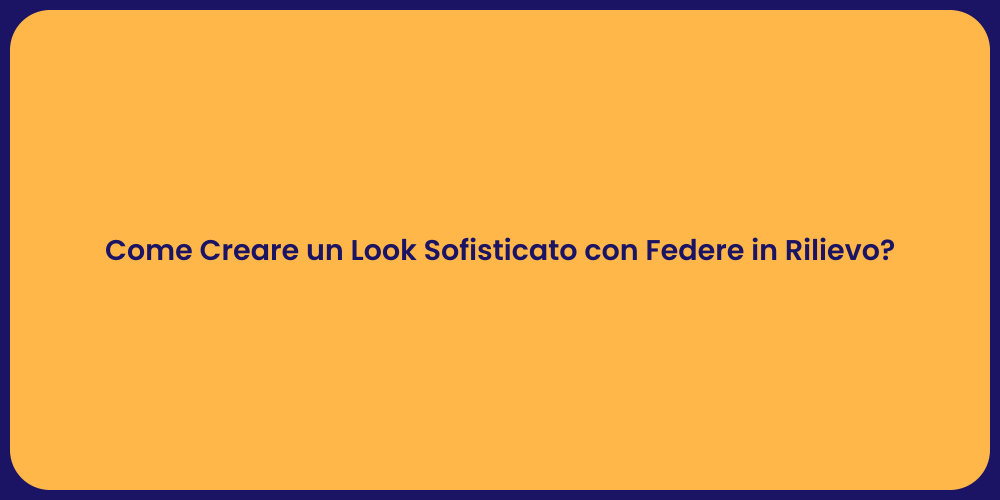 Come Creare un Look Sofisticato con Federe in Rilievo?