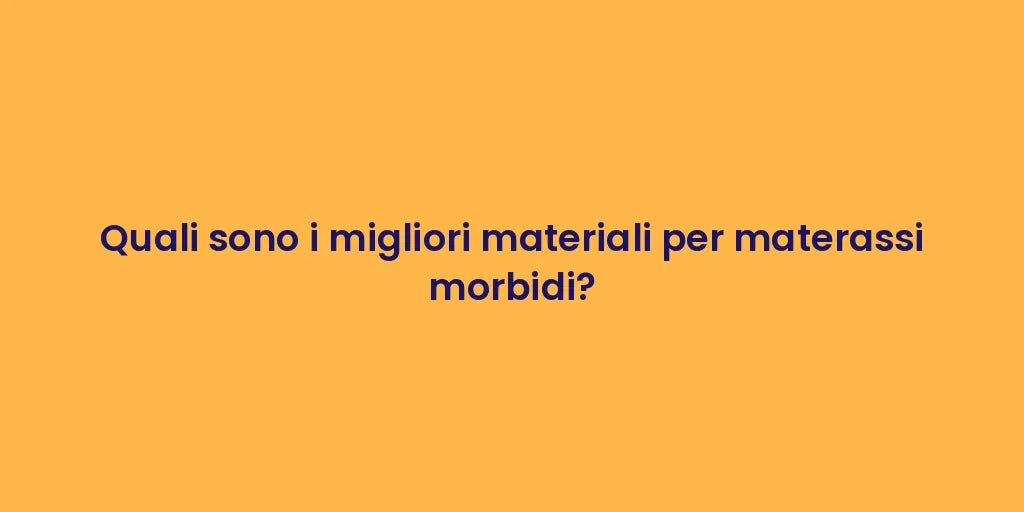 Quali sono i migliori materiali per materassi morbidi?