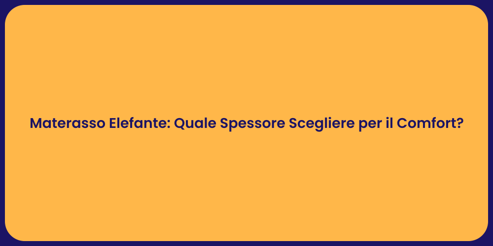 Materasso Elefante: Quale Spessore Scegliere per il Comfort?