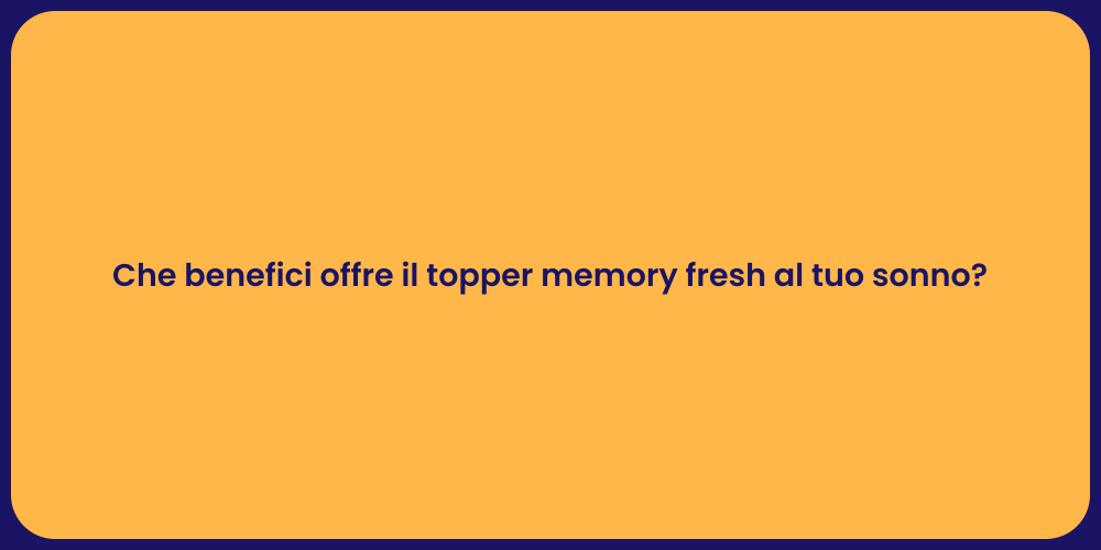 Che benefici offre il topper memory fresh al tuo sonno?