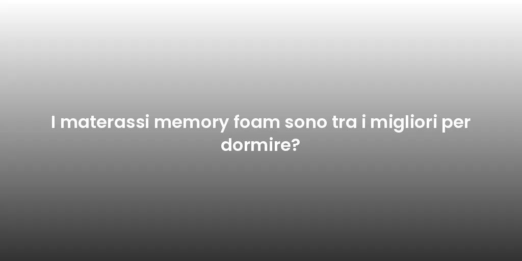 I materassi memory foam sono tra i migliori per dormire?