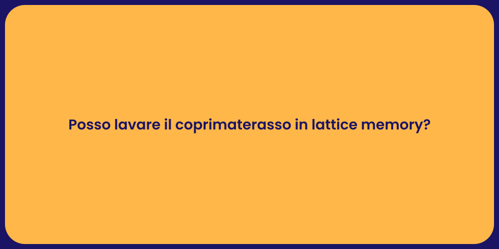Posso lavare il coprimaterasso in lattice memory?
