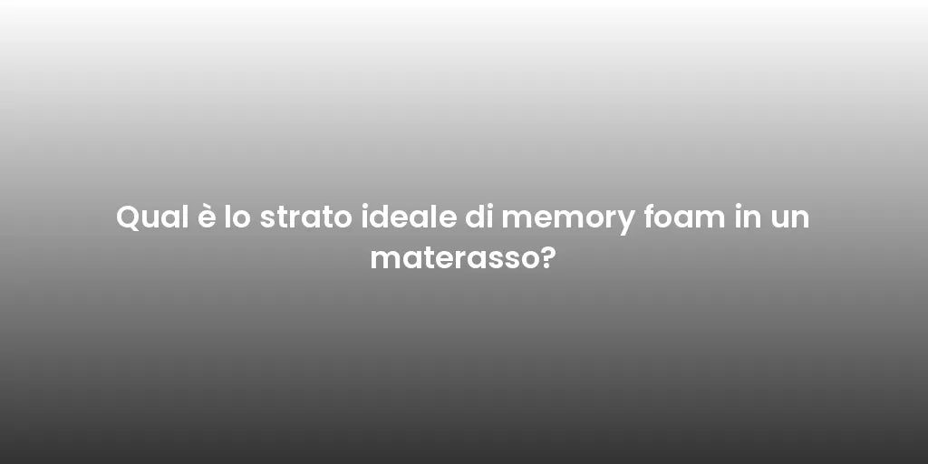Qual è lo strato ideale di memory foam in un materasso?