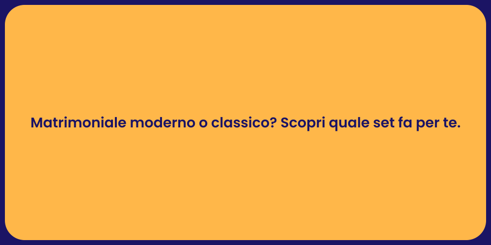 Matrimoniale moderno o classico? Scopri quale set fa per te.