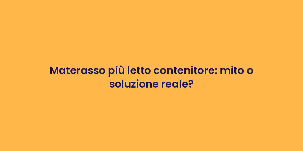 Materasso più letto contenitore: mito o soluzione reale?