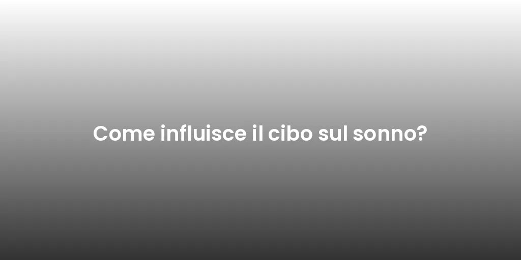 Come influisce il cibo sul sonno?