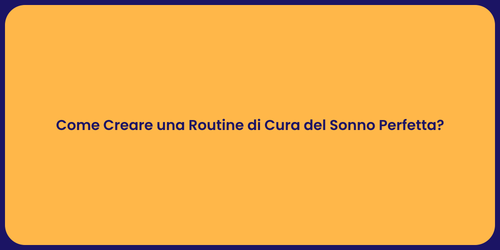 Come Creare una Routine di Cura del Sonno Perfetta?