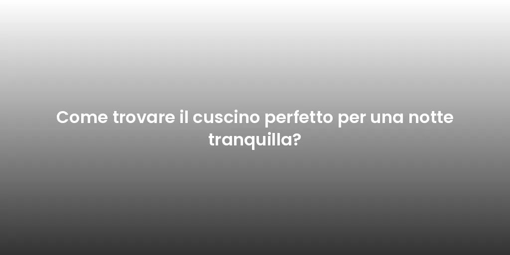 Come trovare il cuscino perfetto per una notte tranquilla?