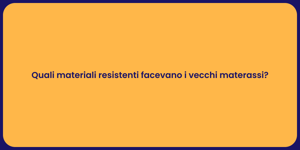 Quali materiali resistenti facevano i vecchi materassi?