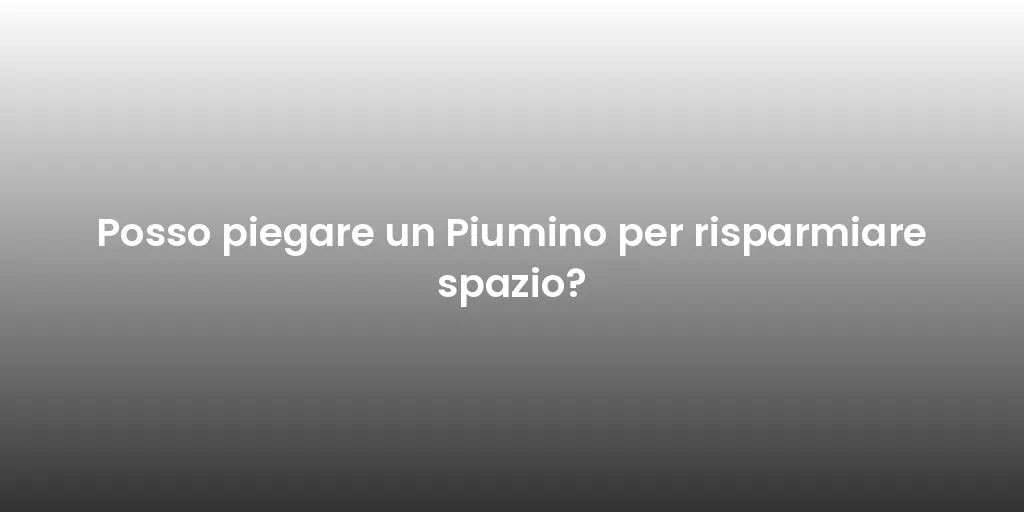 Posso piegare un Piumino per risparmiare spazio?