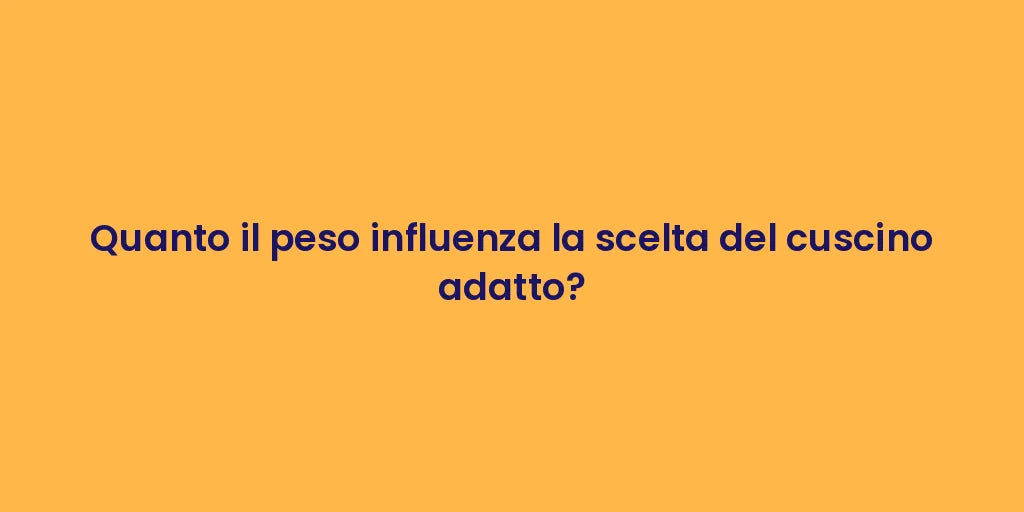 Quanto il peso influenza la scelta del cuscino adatto?
