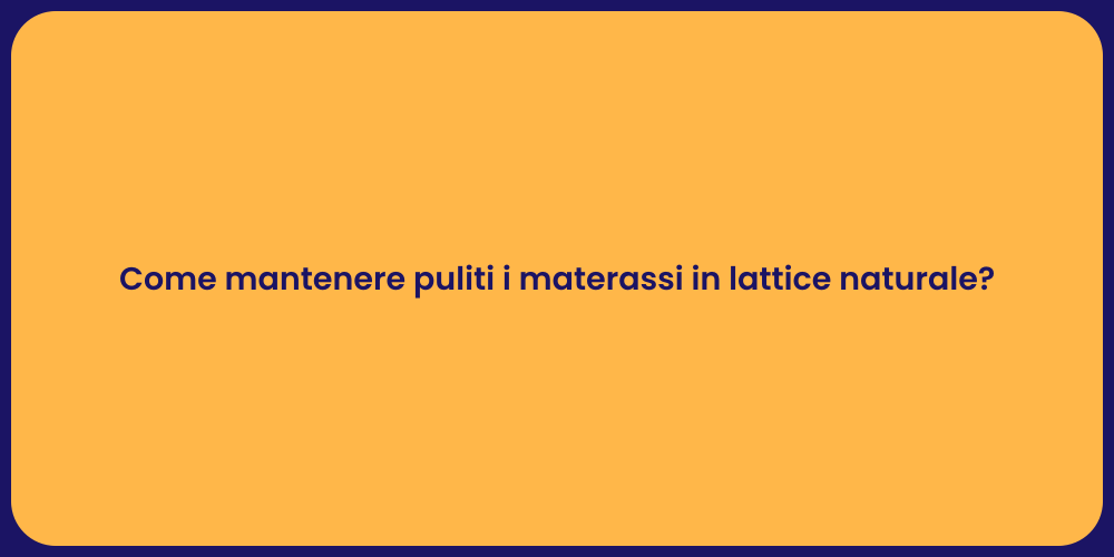 Come mantenere puliti i materassi in lattice naturale?