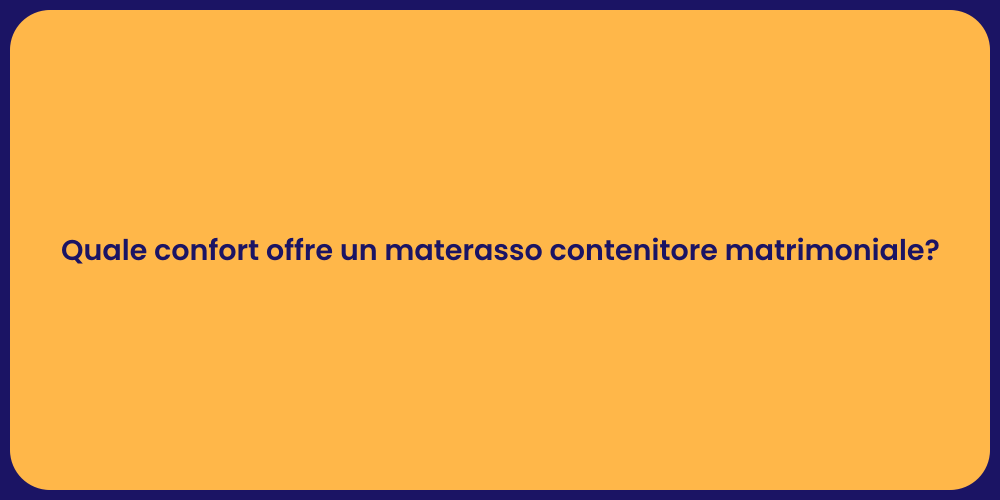 Quale confort offre un materasso contenitore matrimoniale?