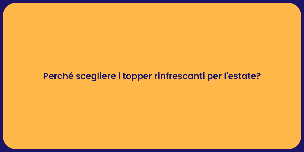 Perché scegliere i topper rinfrescanti per l'estate?