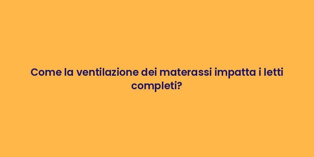 Come la ventilazione dei materassi impatta i letti completi?