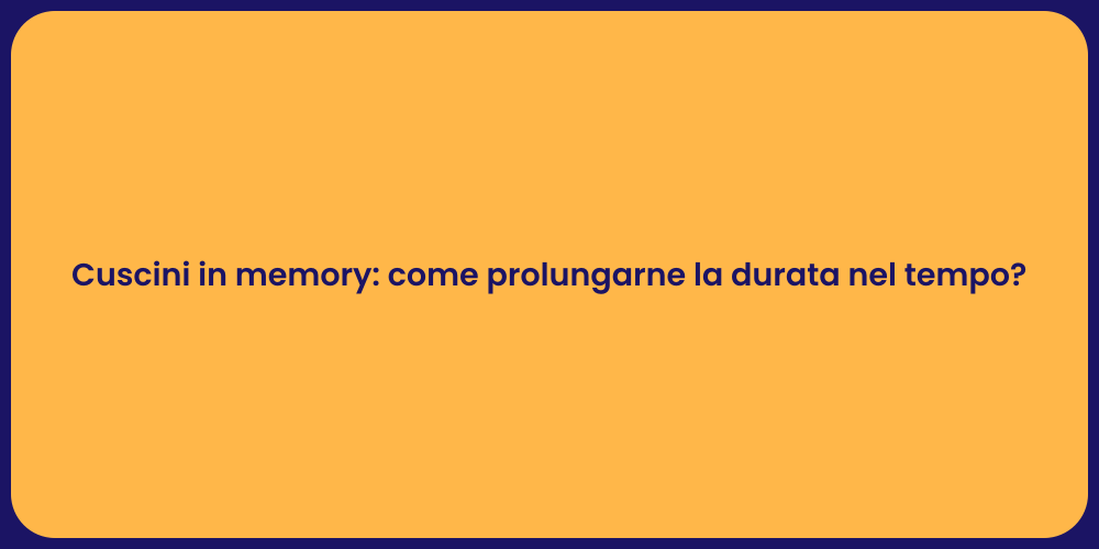 Cuscini in memory: come prolungarne la durata nel tempo?