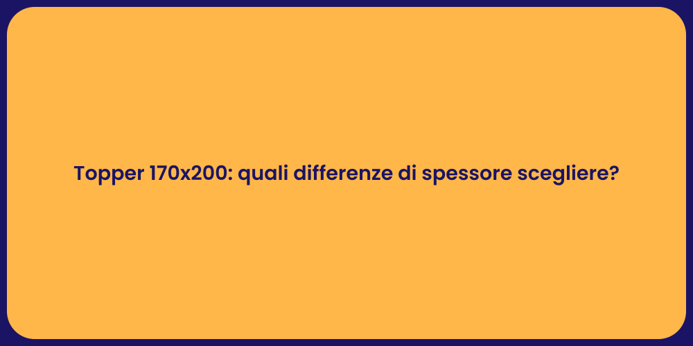Topper 170x200: quali differenze di spessore scegliere?