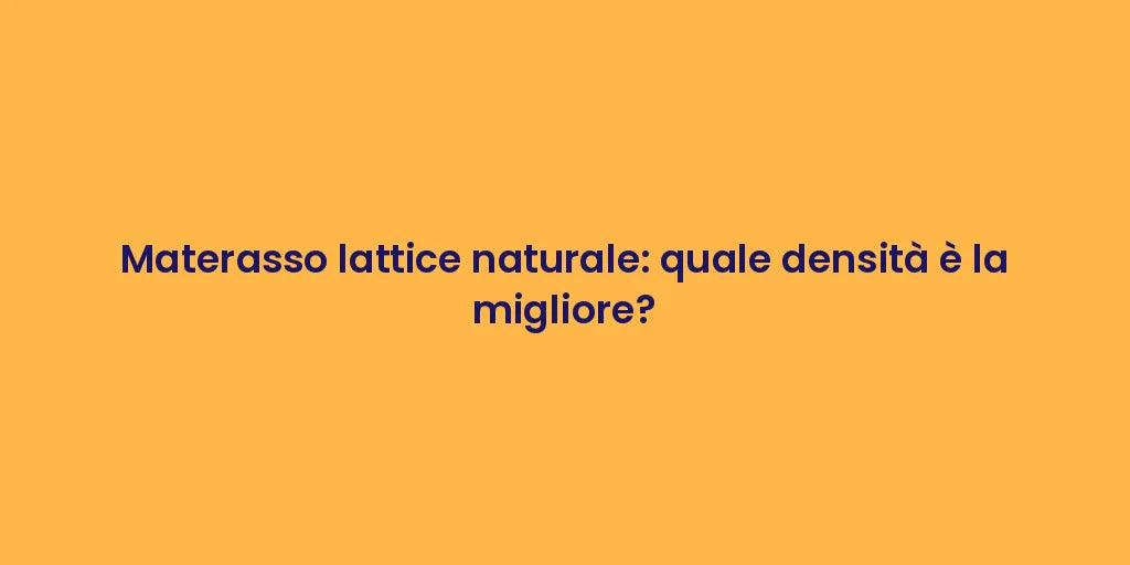 Materasso lattice naturale: quale densità è la migliore?