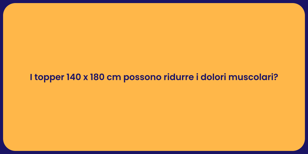 I topper 140 x 180 cm possono ridurre i dolori muscolari?