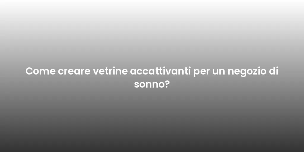 Come creare vetrine accattivanti per un negozio di sonno?