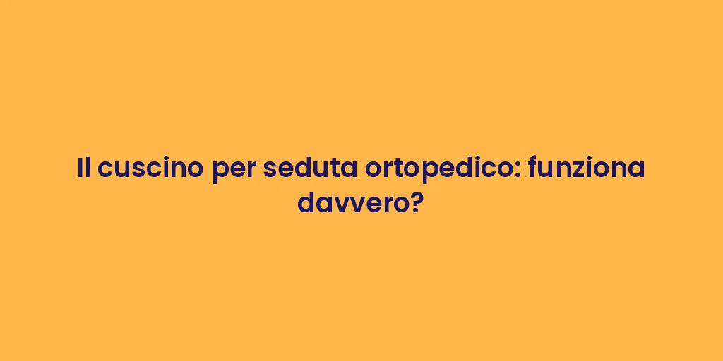Il cuscino per seduta ortopedico: funziona davvero?