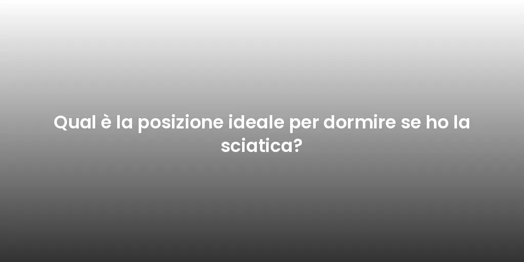 Qual è la posizione ideale per dormire se ho la sciatica?