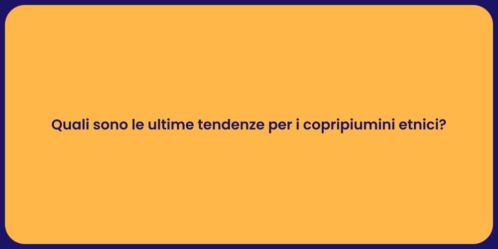 Quali sono le ultime tendenze per i copripiumini etnici?