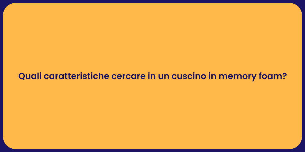 Quali caratteristiche cercare in un cuscino in memory foam?
