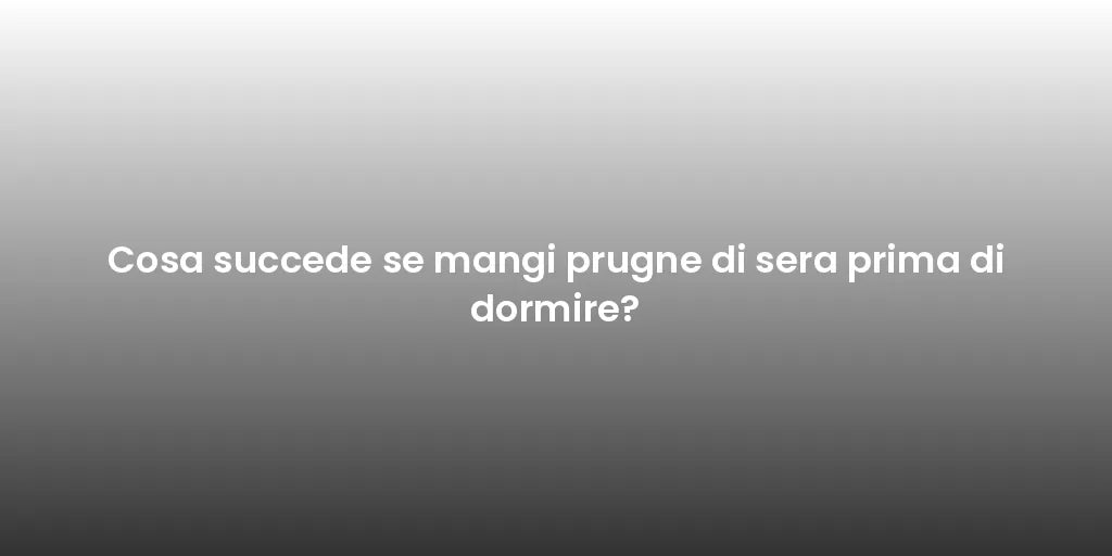 Cosa succede se mangi prugne di sera prima di dormire?