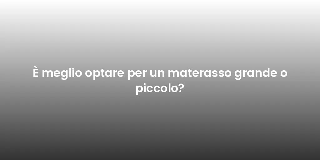 È meglio optare per un materasso grande o piccolo?