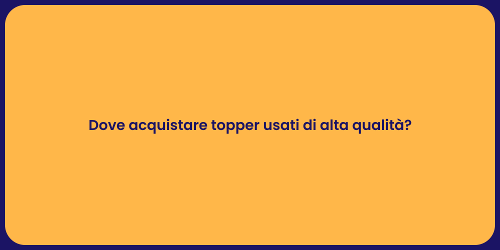 Dove acquistare topper usati di alta qualità?