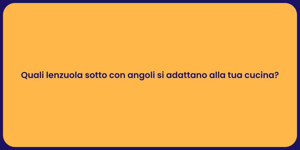 Quali lenzuola sotto con angoli si adattano alla tua cucina?