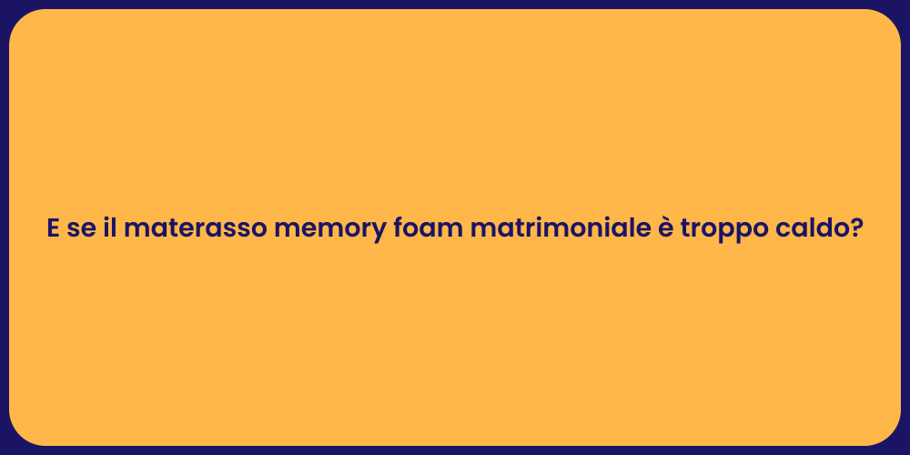 E se il materasso memory foam matrimoniale è troppo caldo?
