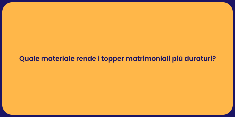 Quale materiale rende i topper matrimoniali più duraturi?