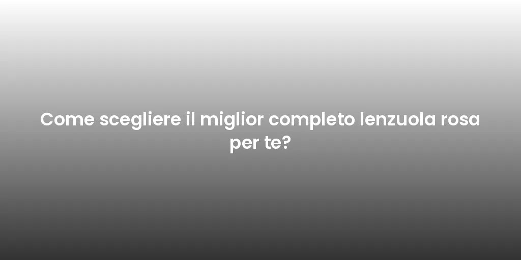 Come scegliere il miglior completo lenzuola rosa per te?