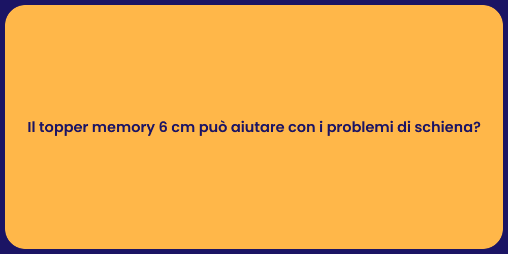 Il topper memory 6 cm può aiutare con i problemi di schiena?