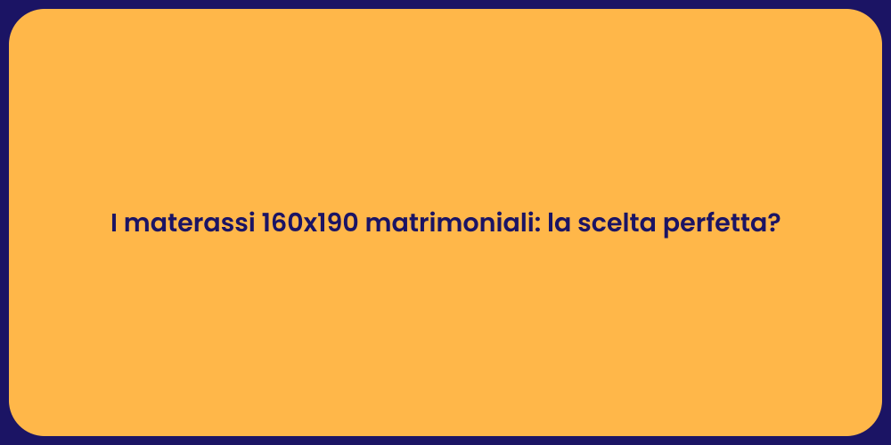 I materassi 160x190 matrimoniali: la scelta perfetta?