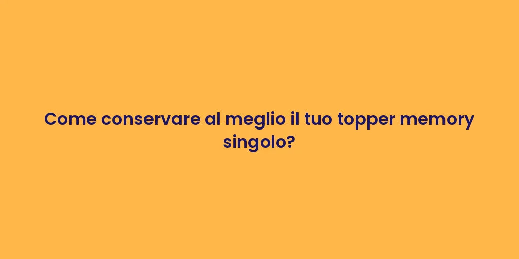 Come conservare al meglio il tuo topper memory singolo?