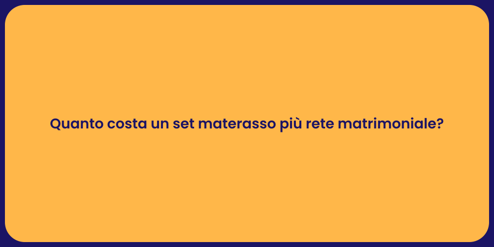 Quanto costa un set materasso più rete matrimoniale?